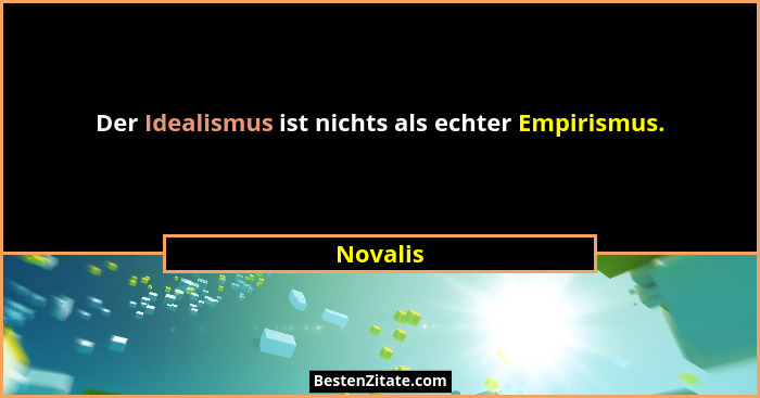 Der Idealismus ist nichts als echter Empirismus.... - Novalis