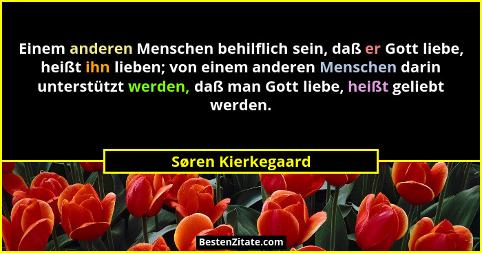 Einem anderen Menschen behilflich sein, daß er Gott liebe, heißt ihn lieben; von einem anderen Menschen darin unterstützt werden,... - Søren Kierkegaard