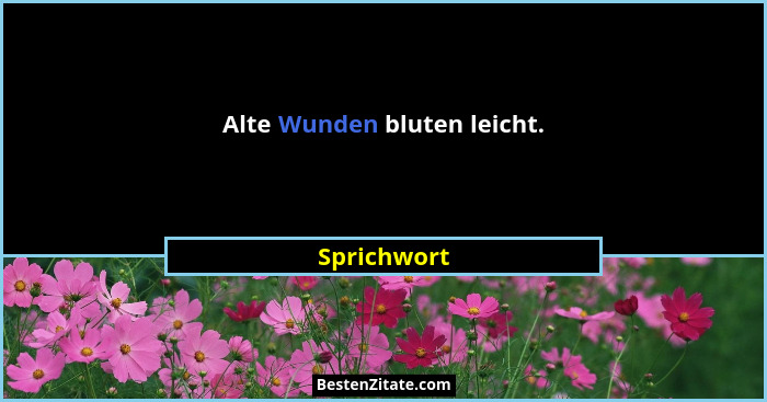 Alte Wunden bluten leicht.... - Sprichwort