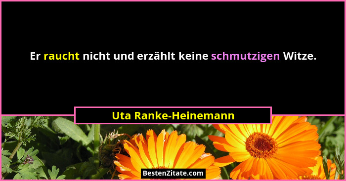 Er raucht nicht und erzählt keine schmutzigen Witze.... - Uta Ranke-Heinemann