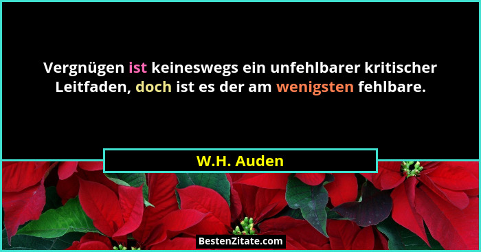 Vergnügen ist keineswegs ein unfehlbarer kritischer Leitfaden, doch ist es der am wenigsten fehlbare.... - W.H. Auden
