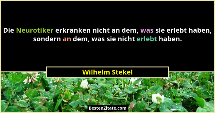 Die Neurotiker erkranken nicht an dem, was sie erlebt haben, sondern an dem, was sie nicht erlebt haben.... - Wilhelm Stekel