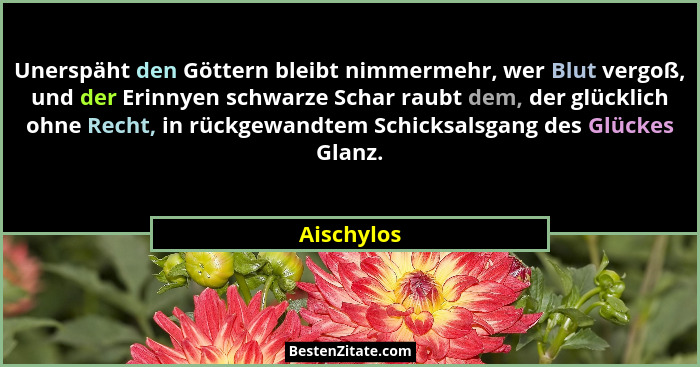 Unerspäht den Göttern bleibt nimmermehr, wer Blut vergoß, und der Erinnyen schwarze Schar raubt dem, der glücklich ohne Recht, in rückgewa... - Aischylos