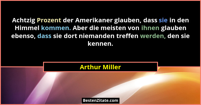 Achtzig Prozent der Amerikaner glauben, dass sie in den Himmel kommen. Aber die meisten von ihnen glauben ebenso, dass sie dort nieman... - Arthur Miller