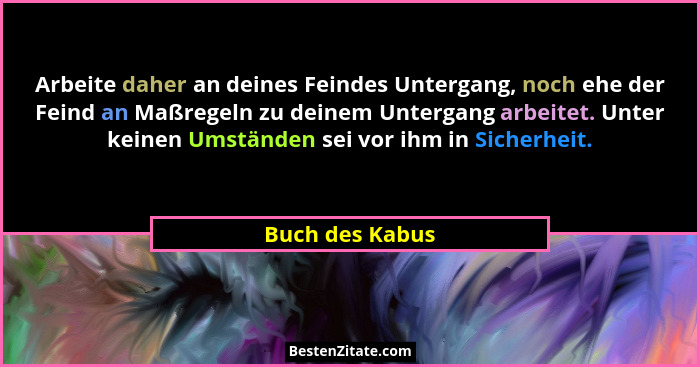 Arbeite daher an deines Feindes Untergang, noch ehe der Feind an Maßregeln zu deinem Untergang arbeitet. Unter keinen Umständen sei v... - Buch des Kabus