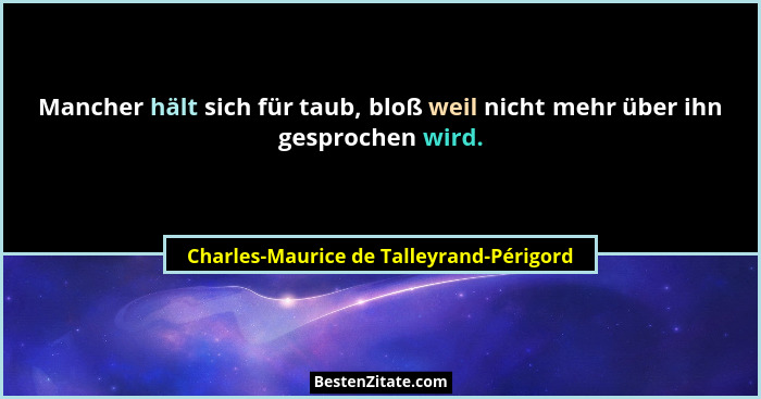Mancher hält sich für taub, bloß weil nicht mehr über ihn gesprochen wird.... - Charles-Maurice de Talleyrand-Périgord