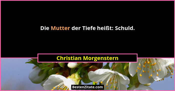 Die Mutter der Tiefe heißt: Schuld.... - Christian Morgenstern