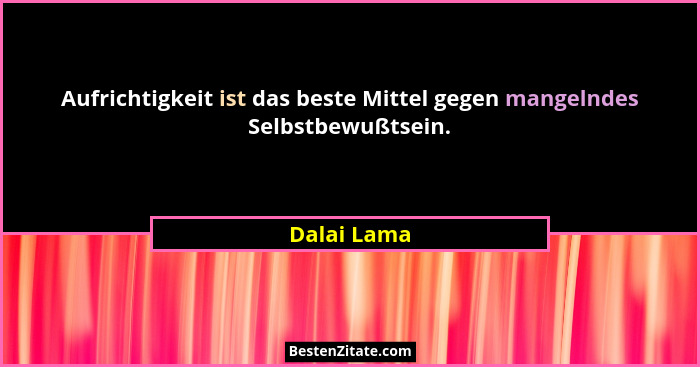 Aufrichtigkeit ist das beste Mittel gegen mangelndes Selbstbewußtsein.... - Dalai Lama