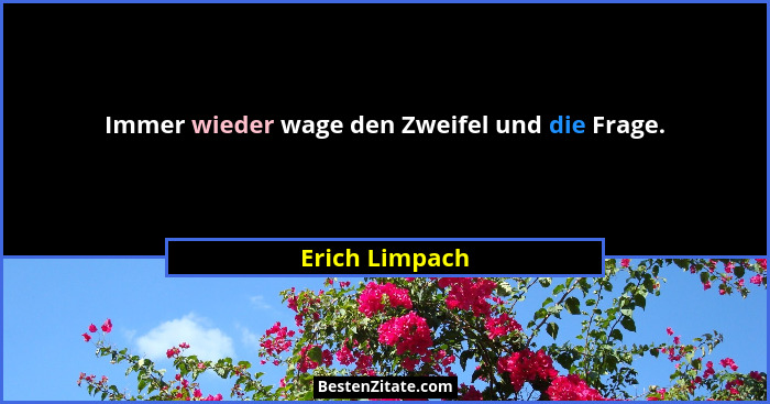 Immer wieder wage den Zweifel und die Frage.... - Erich Limpach