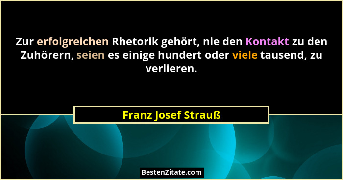 Zur erfolgreichen Rhetorik gehört, nie den Kontakt zu den Zuhörern, seien es einige hundert oder viele tausend, zu verlieren.... - Franz Josef Strauß