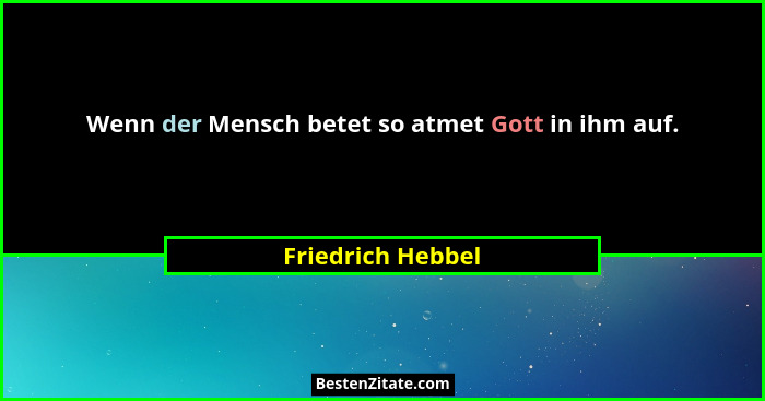 Wenn der Mensch betet so atmet Gott in ihm auf.... - Friedrich Hebbel