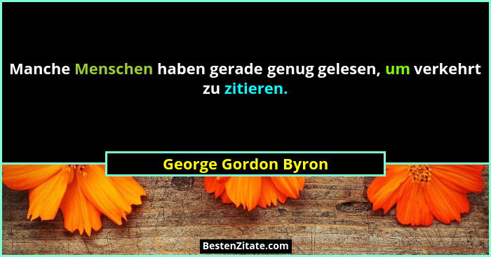 Manche Menschen haben gerade genug gelesen, um verkehrt zu zitieren.... - George Gordon Byron