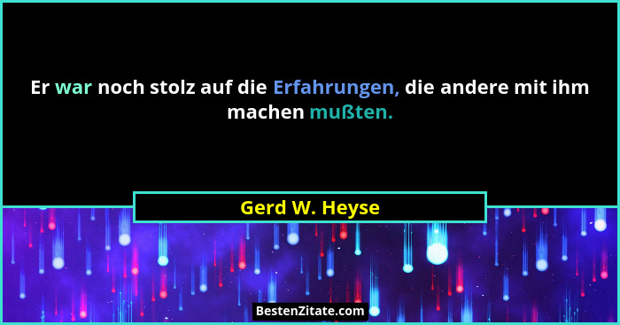 Er war noch stolz auf die Erfahrungen, die andere mit ihm machen mußten.... - Gerd W. Heyse