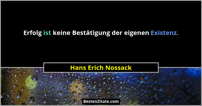 Erfolg ist keine Bestätigung der eigenen Existenz.... - Hans Erich Nossack