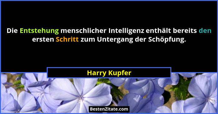 Die Entstehung menschlicher Intelligenz enthält bereits den ersten Schritt zum Untergang der Schöpfung.... - Harry Kupfer