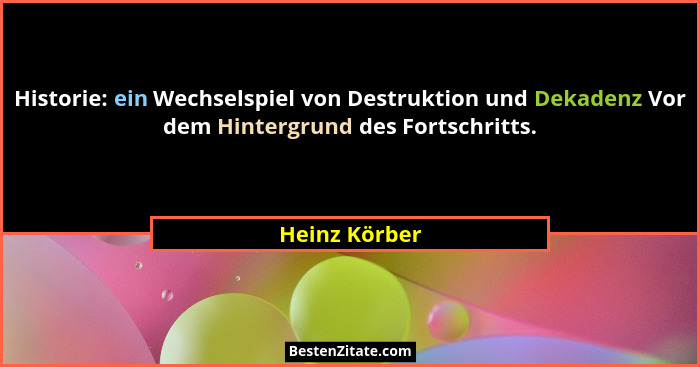 Historie: ein Wechselspiel von Destruktion und Dekadenz Vor dem Hintergrund des Fortschritts.... - Heinz Körber