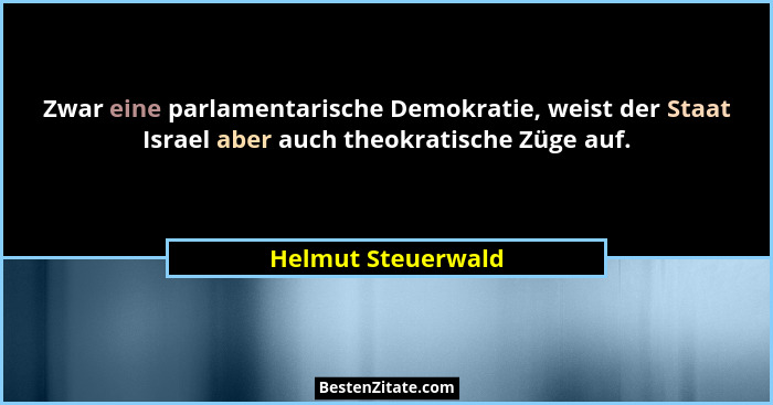 Zwar eine parlamentarische Demokratie, weist der Staat Israel aber auch theokratische Züge auf.... - Helmut Steuerwald