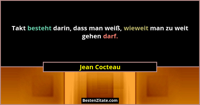 Takt besteht darin, dass man weiß, wieweit man zu weit gehen darf.... - Jean Cocteau