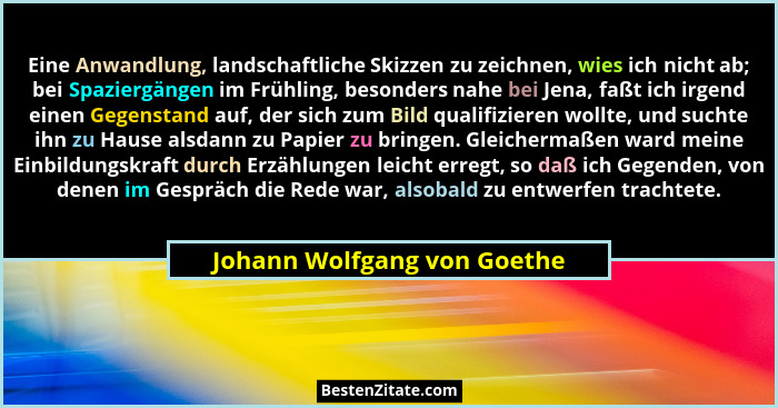 Eine Anwandlung, landschaftliche Skizzen zu zeichnen, wies ich nicht ab; bei Spaziergängen im Frühling, besonders nahe be... - Johann Wolfgang von Goethe