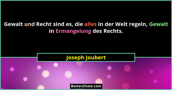 Gewalt und Recht sind es, die alles in der Welt regeln, Gewalt in Ermangelung des Rechts.... - Joseph Joubert