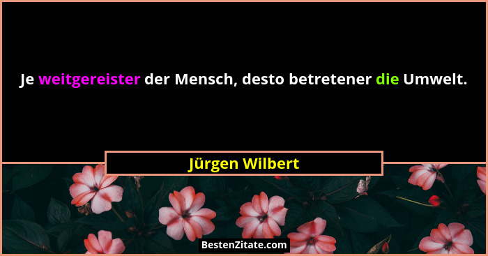Je weitgereister der Mensch, desto betretener die Umwelt.... - Jürgen Wilbert
