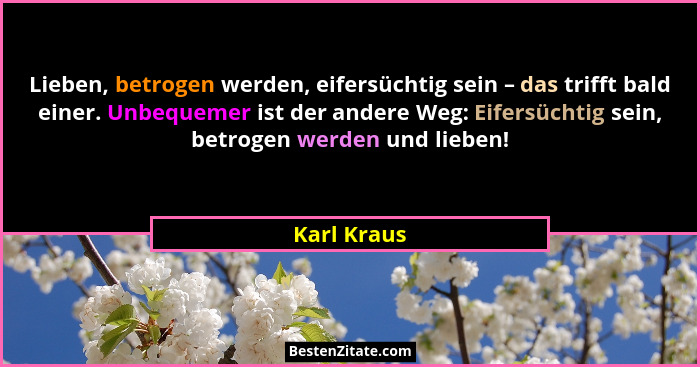 Lieben, betrogen werden, eifersüchtig sein – das trifft bald einer. Unbequemer ist der andere Weg: Eifersüchtig sein, betrogen werden und... - Karl Kraus