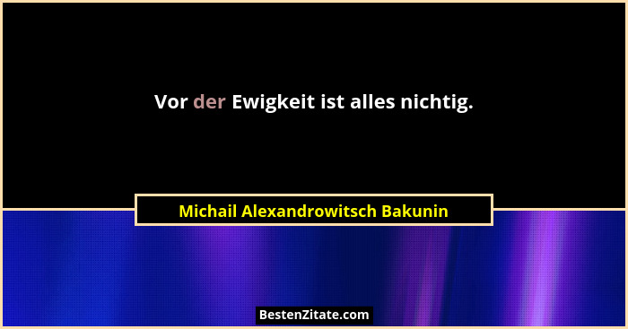 Vor der Ewigkeit ist alles nichtig.... - Michail Alexandrowitsch Bakunin