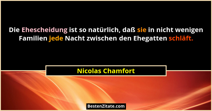 Die Ehescheidung ist so natürlich, daß sie in nicht wenigen Familien jede Nacht zwischen den Ehegatten schläft.... - Nicolas Chamfort