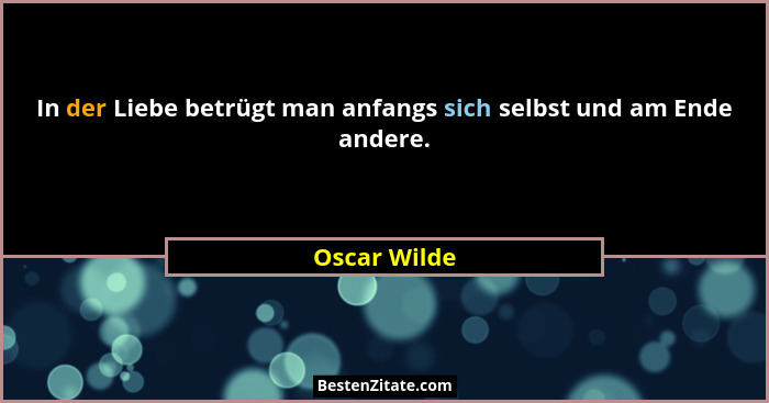 In der Liebe betrügt man anfangs sich selbst und am Ende andere.... - Oscar Wilde