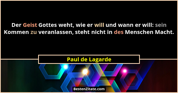 Der Geist Gottes weht, wie er will und wann er will: sein Kommen zu veranlassen, steht nicht in des Menschen Macht.... - Paul de Lagarde