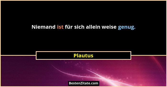 Niemand ist für sich allein weise genug.... - Plautus