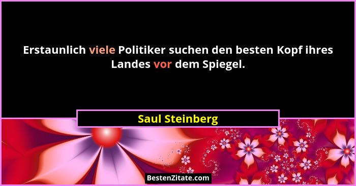 Erstaunlich viele Politiker suchen den besten Kopf ihres Landes vor dem Spiegel.... - Saul Steinberg