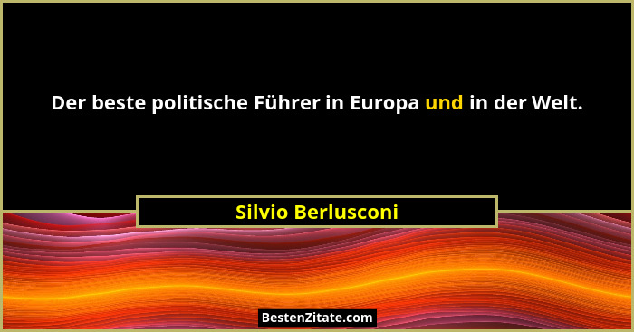 Der beste politische Führer in Europa und in der Welt.... - Silvio Berlusconi