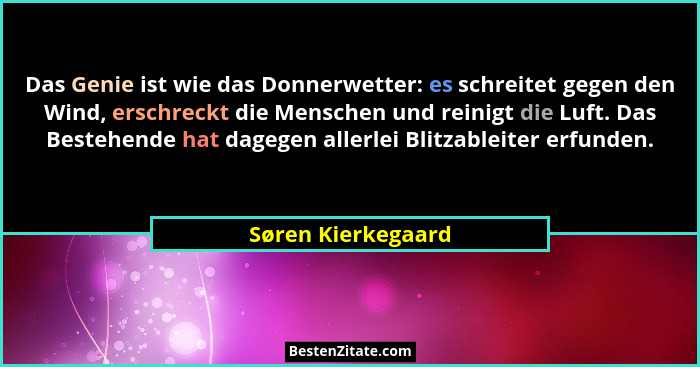Das Genie ist wie das Donnerwetter: es schreitet gegen den Wind, erschreckt die Menschen und reinigt die Luft. Das Bestehende hat... - Søren Kierkegaard