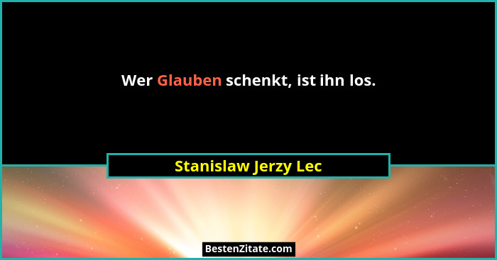 Wer Glauben schenkt, ist ihn los.... - Stanislaw Jerzy Lec