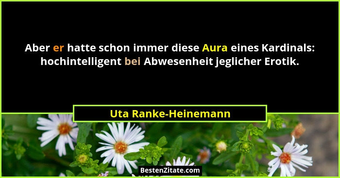 Aber er hatte schon immer diese Aura eines Kardinals: hochintelligent bei Abwesenheit jeglicher Erotik.... - Uta Ranke-Heinemann