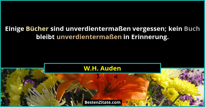 Einige Bücher sind unverdientermaßen vergessen; kein Buch bleibt unverdientermaßen in Erinnerung.... - W.H. Auden