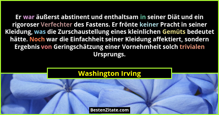 Er war äußerst abstinent und enthaltsam in seiner Diät und ein rigoroser Verfechter des Fastens. Er frönte keiner Pracht in seiner... - Washington Irving