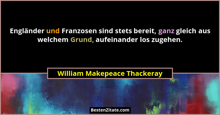 Engländer und Franzosen sind stets bereit, ganz gleich aus welchem Grund, aufeinander los zugehen.... - William Makepeace Thackeray