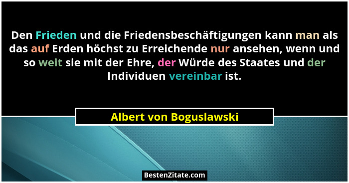 Den Frieden und die Friedensbeschäftigungen kann man als das auf Erden höchst zu Erreichende nur ansehen, wenn und so weit si... - Albert von Boguslawski