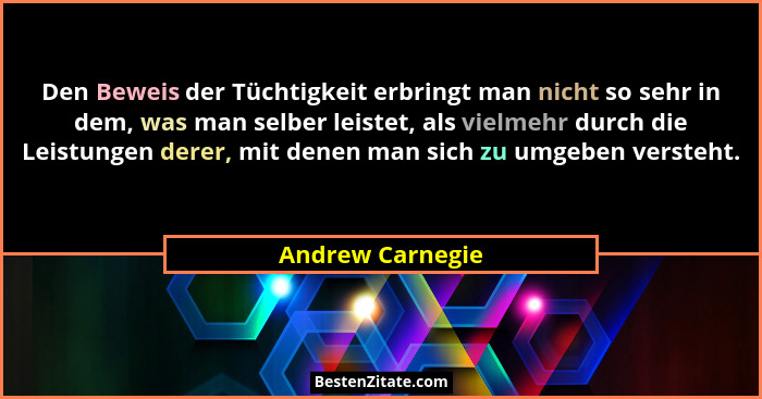 Den Beweis der Tüchtigkeit erbringt man nicht so sehr in dem, was man selber leistet, als vielmehr durch die Leistungen derer, mit d... - Andrew Carnegie