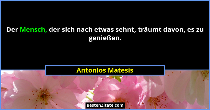 Der Mensch, der sich nach etwas sehnt, träumt davon, es zu genießen.... - Antonios Matesis