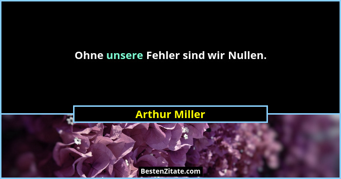 Ohne unsere Fehler sind wir Nullen.... - Arthur Miller