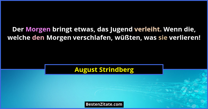 Der Morgen bringt etwas, das Jugend verleiht. Wenn die, welche den Morgen verschlafen, wüßten, was sie verlieren!... - August Strindberg