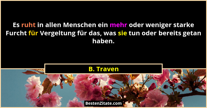 Es ruht in allen Menschen ein mehr oder weniger starke Furcht für Vergeltung für das, was sie tun oder bereits getan haben.... - B. Traven