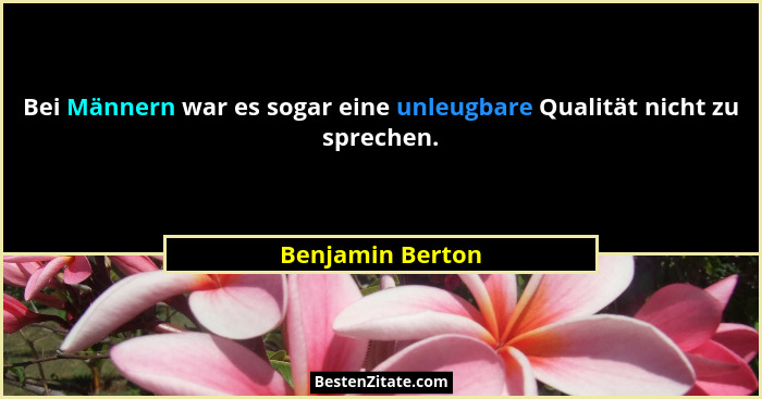 Bei Männern war es sogar eine unleugbare Qualität nicht zu sprechen.... - Benjamin Berton