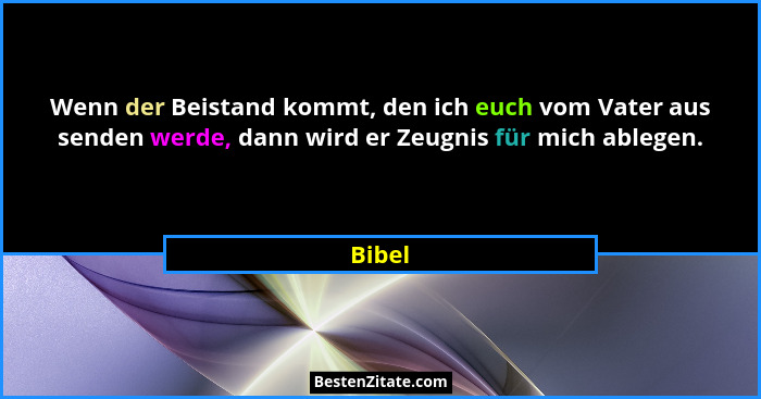Wenn der Beistand kommt, den ich euch vom Vater aus senden werde, dann wird er Zeugnis für mich ablegen.... - Bibel