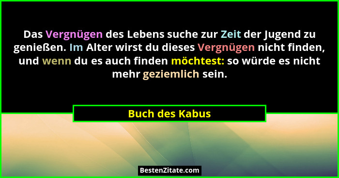 Das Vergnügen des Lebens suche zur Zeit der Jugend zu genießen. Im Alter wirst du dieses Vergnügen nicht finden, und wenn du es auch... - Buch des Kabus