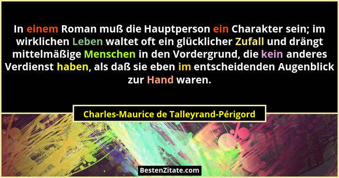 In einem Roman muß die Hauptperson ein Charakter sein; im wirklichen Leben waltet oft ein glücklicher Zufall... - Charles-Maurice de Talleyrand-Périgord