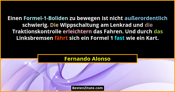 Einen Formel-1-Boliden zu bewegen ist nicht außerordentlich schwierig. Die Wippschaltung am Lenkrad und die Traktionskontrolle erlei... - Fernando Alonso